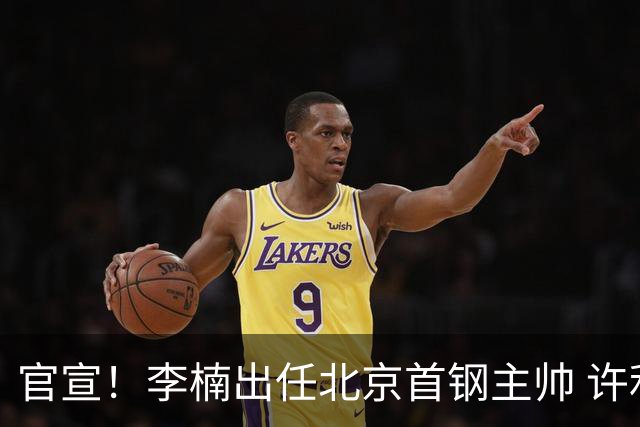 官宣！李楠出任北京首钢主帅 许利民担任总教练