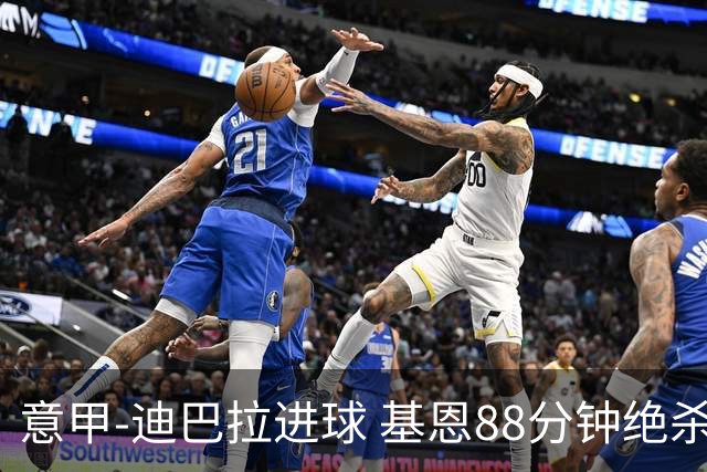 意甲-迪巴拉进球 基恩88分钟绝杀 尤文2-1逆转胜